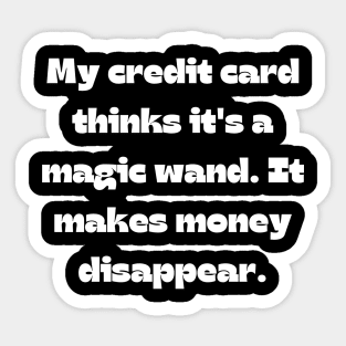 Funny money quote: My credit card thinks it's a magic wand. It makes money disappear. Sticker